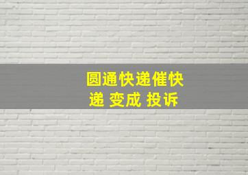 圆通快递催快递 变成 投诉